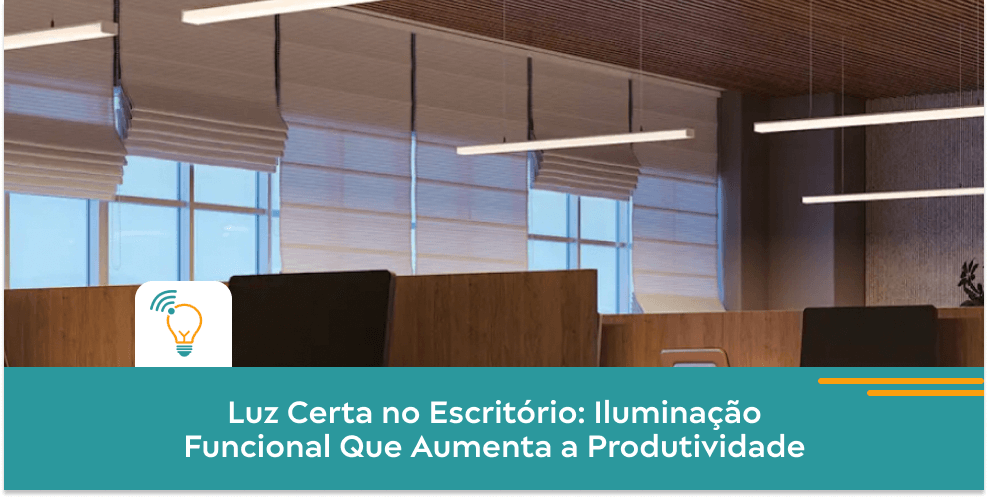 Luz Certa no Escritório: Iluminação Funcional Que Aumenta a Produtividade