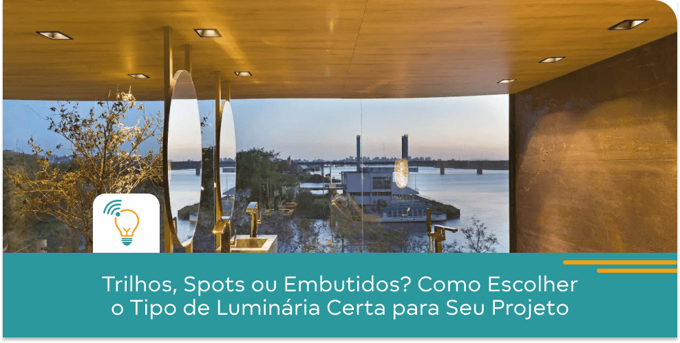 Trilhos, Spots ou Embutidos? Como Escolher o Tipo de Luminária Certa para Seu Projeto